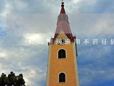 疫情期间逾期不进征信 疫情期间逾期不进征信