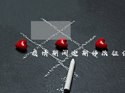 疫情期间逾期修改征信记录 疫情期间逾期修改征信记录