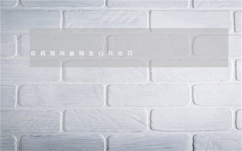 疫情期间逾期免行政处罚 疫情期间逾期免行政处罚