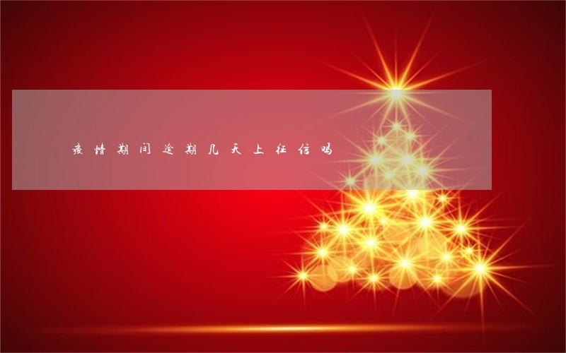 疫情期间逾期几天上征信吗 疫情期间逾期几天上征信吗