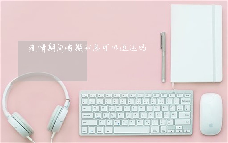 疫情期间逾期利息可以返还吗 疫情期间逾期利息可以返还吗