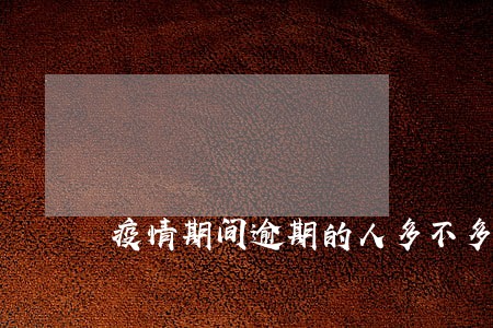 疫情期间逾期的人多不多 疫情期间逾期的人多不多