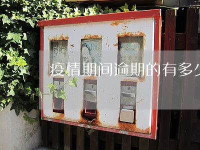 疫情期间逾期的有多少 疫情期间逾期的有多少