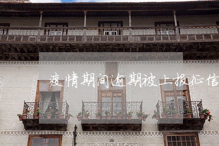 疫情期间逾期被上报征信 疫情期间逾期被上报征信