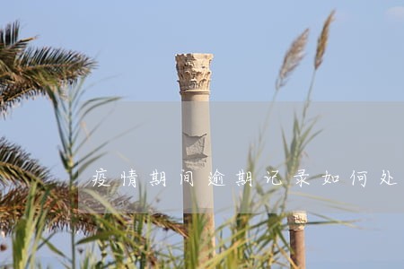 疫情期间逾期记录如何处理 疫情期间逾期记录如何处理
