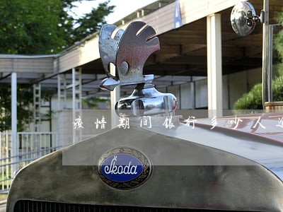 疫情期间银行多少人逾期 疫情期间银行多少人逾期