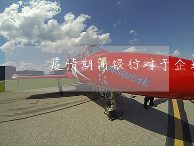 疫情期间银行对于企业逾期 疫情期间银行对于企业逾期