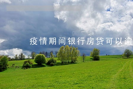 疫情期间银行房贷可以逾期 疫情期间银行房贷可以逾期