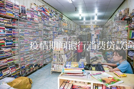疫情期间银行消费贷款逾期 疫情期间银行消费贷款逾期