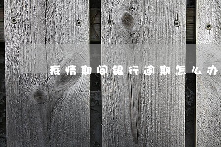 疫情期间银行逾期怎么办