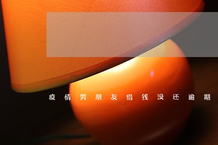 疫情男朋友借钱没还逾期 疫情男朋友借钱没还逾期