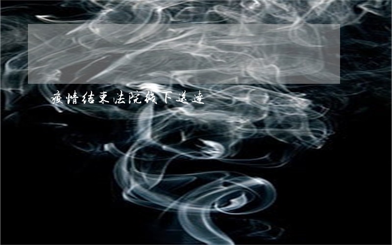 疫情结束法院线下送达