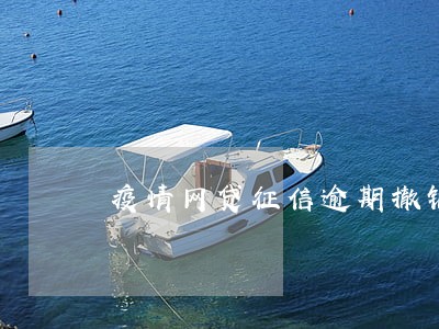 疫情网贷征信逾期撤销流程 疫情网贷征信逾期撤销流程