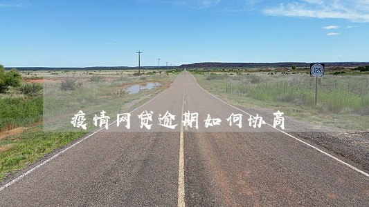 疫情网贷逾期如何协商 疫情网贷逾期如何协商