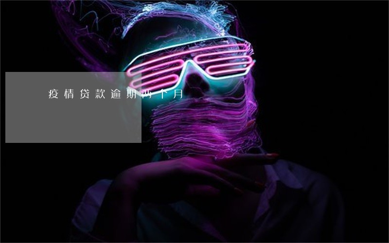疫情贷款逾期两个月 疫情贷款逾期两个月