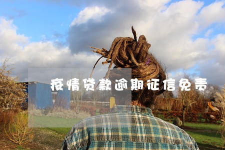 疫情贷款逾期征信免责 疫情贷款逾期征信免责
