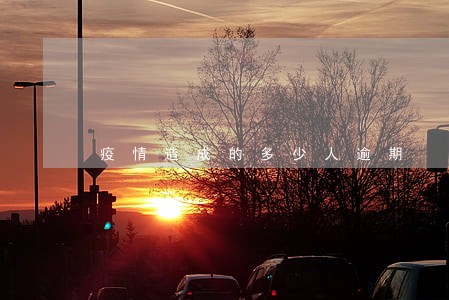 疫情造成的多少人逾期 疫情造成的多少人逾期