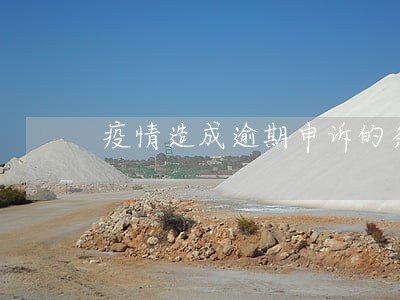 疫情造成逾期申诉的条件 疫情造成逾期申诉的条件