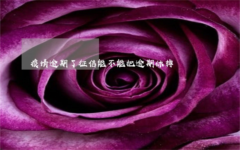 疫情逾期了征信能不能把逾期休掉