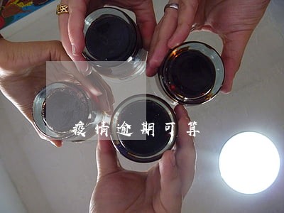 疫情逾期可算 疫情逾期可算