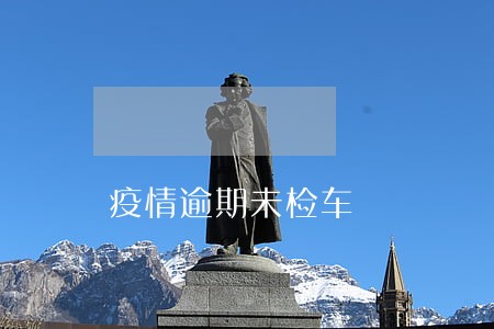 疫情逾期未检车 疫情逾期未检车