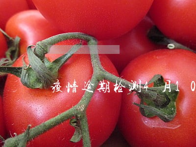 疫情逾期检测4月10日 疫情逾期检测4月10日