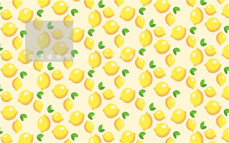 疫情逾期班都上不了怎么还款 疫情逾期班都上不了怎么还款