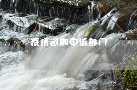 疫情逾期申诉部门 疫情逾期申诉部门