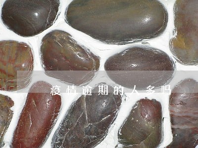 疫情逾期的人多吗 疫情逾期的人多吗