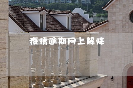 疫情逾期网上解除 疫情逾期网上解除