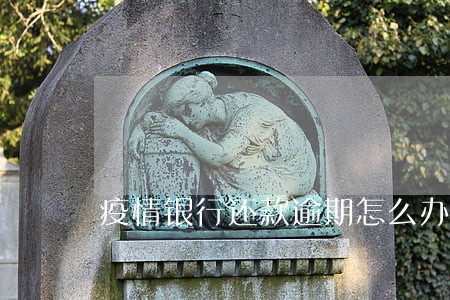 疫情银行还款逾期怎么办 疫情银行还款逾期怎么办