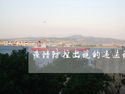 疫情防控出现的违法现象 疫情防控出现的违法现象
