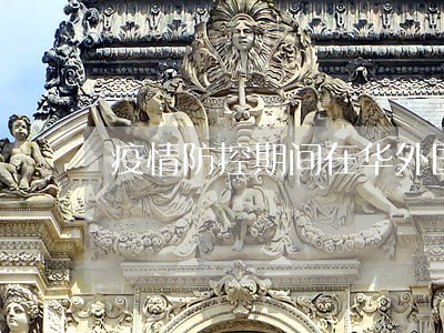 疫情防控期间在华外国人逾期逗留 疫情防控期间在华外国人逾期逗留
