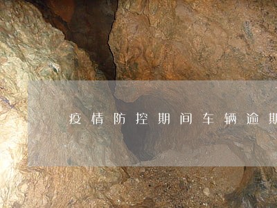 疫情防控期间车辆逾期年检 疫情防控期间车辆逾期年检