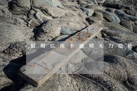 疫期信用卡逾期无力偿还 疫期信用卡逾期无力偿还