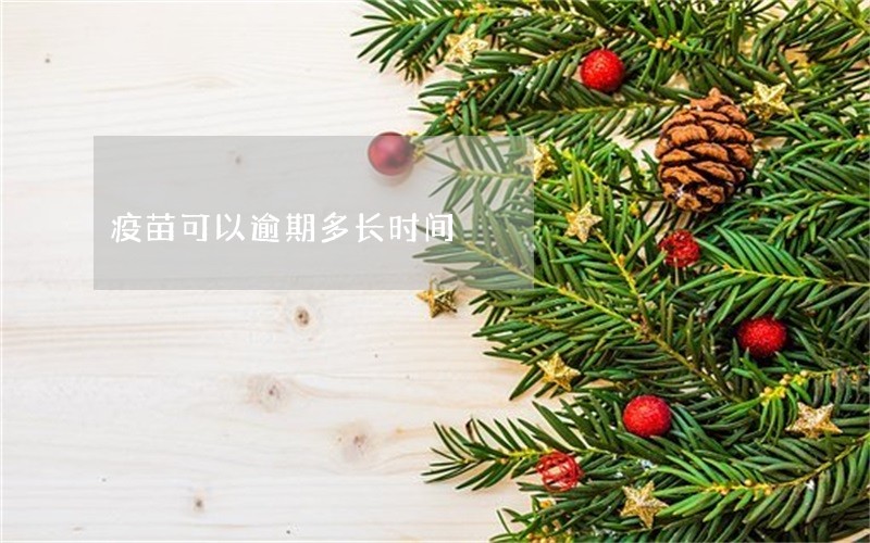 疫苗可以逾期多长时间 疫苗可以逾期多长时间