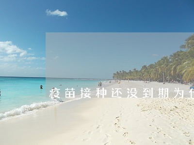 疫苗接种还没到期为什么显示逾期 疫苗接种还没到期为什么显示逾期