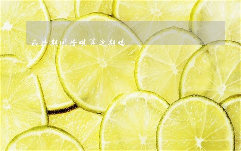 病情期间借呗算逾期吗 病情期间借呗算逾期吗