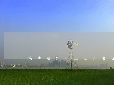 病毒通知不上班了逾期怎么办 病毒通知不上班了逾期怎么办