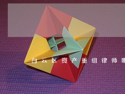 白云区资产重组律师哪个好 白云区资产重组律师哪个好