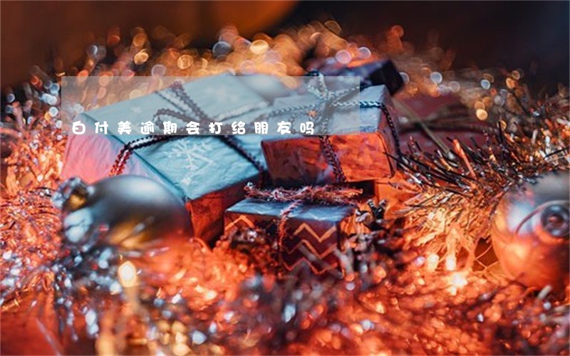 白付美逾期会打给朋友吗 白付美逾期会打给朋友吗