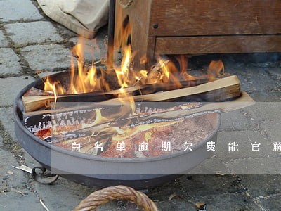 白名单逾期欠费能官解吗 白名单逾期欠费能官解吗