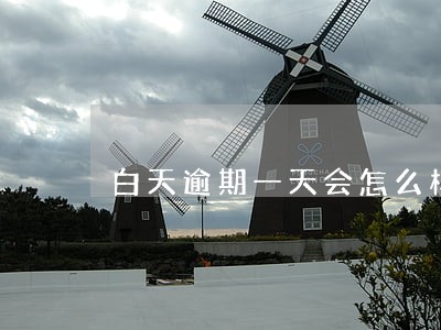 白天逾期一天会怎么样 白天逾期一天会怎么样