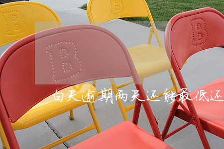 白天逾期两天还能最低还款吗 白天逾期两天还能最低还款吗