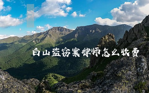 白山盗窃案律师怎么收费 白山盗窃案律师怎么收费
