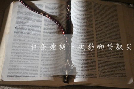 白条逾期一次影响贷款买房吗 白条逾期一次影响贷款买房吗