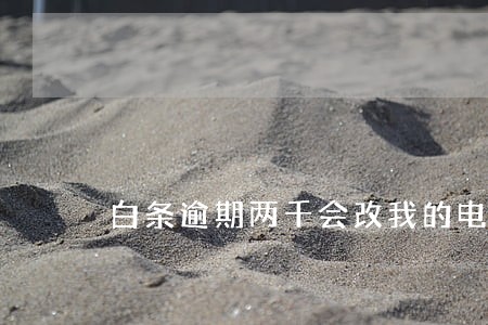 白条逾期两千会改我的电话彩铃吗 白条逾期两千会改我的电话彩铃吗
