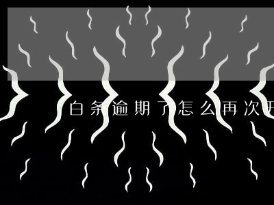 白条逾期了怎么再次开通 白条逾期了怎么再次开通