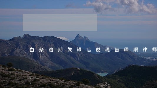 白条逾期发短信说通告函跟律师函 白条逾期发短信说通告函跟律师函