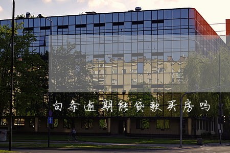 白条逾期能贷款买房吗 白条逾期能贷款买房吗